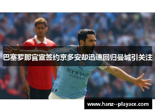 巴塞罗那官宣签约京多安却迅速回归曼城引关注