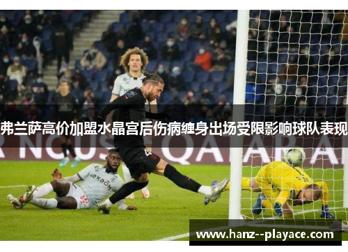 弗兰萨高价加盟水晶宫后伤病缠身出场受限影响球队表现 弗兰萨高价加盟水晶宫后伤病缠身出场受限影响球队表现