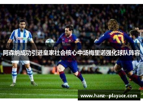 阿森纳成功引进皇家社会核心中场梅里诺强化球队阵容