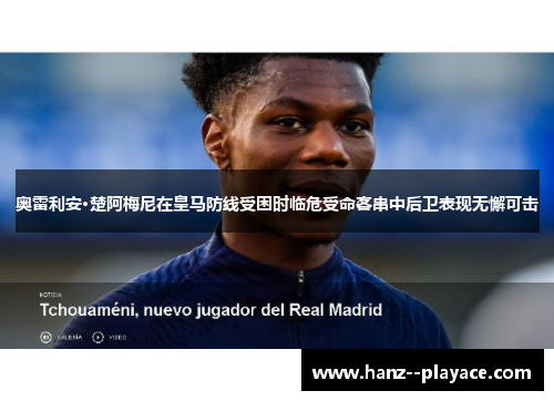 奥雷利安·楚阿梅尼在皇马防线受困时临危受命客串中后卫表现无懈可击