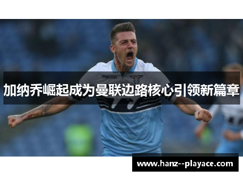 加纳乔崛起成为曼联边路核心引领新篇章 加纳乔崛起成为曼联边路核心引领新篇章