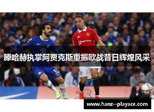 滕哈赫执掌阿贾克斯重振欧战昔日辉煌风采